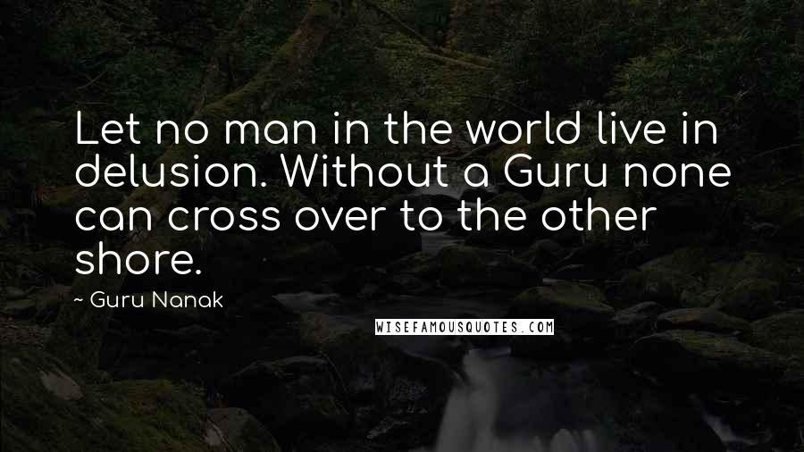 Guru Nanak Quotes: Let no man in the world live in delusion. Without a Guru none can cross over to the other shore.