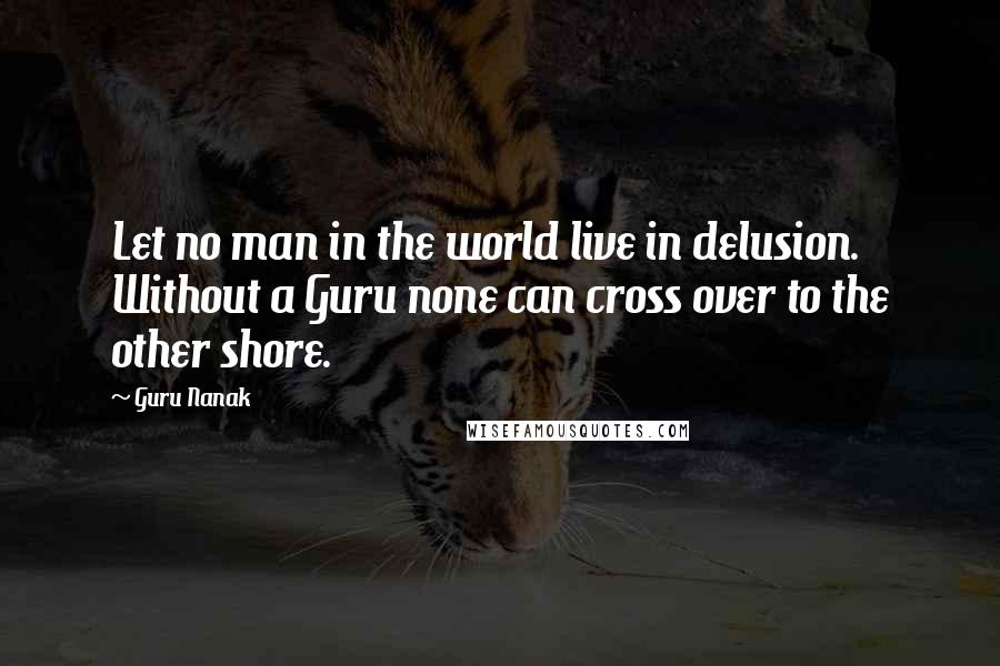 Guru Nanak Quotes: Let no man in the world live in delusion. Without a Guru none can cross over to the other shore.