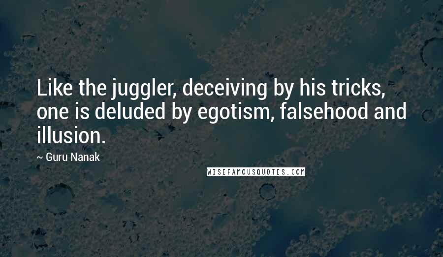 Guru Nanak Quotes: Like the juggler, deceiving by his tricks, one is deluded by egotism, falsehood and illusion.