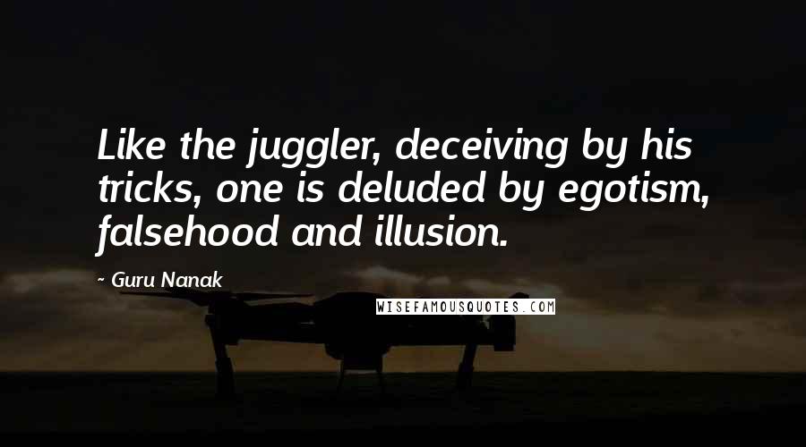 Guru Nanak Quotes: Like the juggler, deceiving by his tricks, one is deluded by egotism, falsehood and illusion.