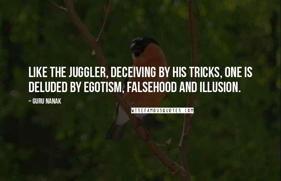 Guru Nanak Quotes: Like the juggler, deceiving by his tricks, one is deluded by egotism, falsehood and illusion.