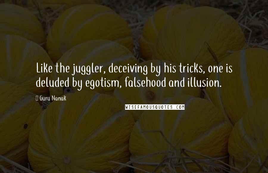 Guru Nanak Quotes: Like the juggler, deceiving by his tricks, one is deluded by egotism, falsehood and illusion.