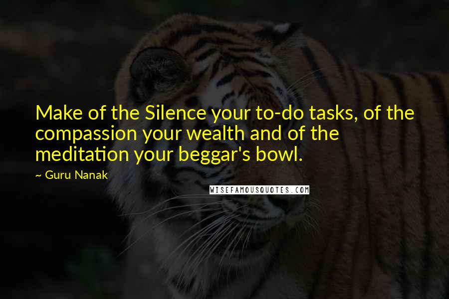 Guru Nanak Quotes: Make of the Silence your to-do tasks, of the compassion your wealth and of the meditation your beggar's bowl.