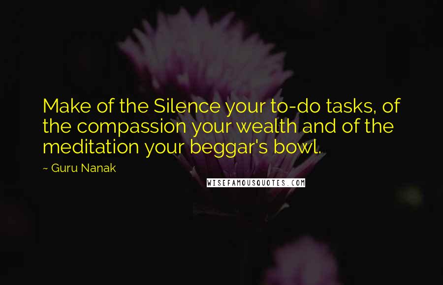 Guru Nanak Quotes: Make of the Silence your to-do tasks, of the compassion your wealth and of the meditation your beggar's bowl.