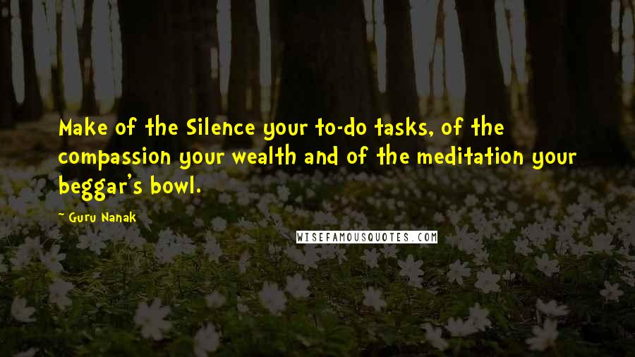 Guru Nanak Quotes: Make of the Silence your to-do tasks, of the compassion your wealth and of the meditation your beggar's bowl.