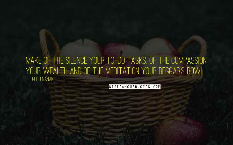 Guru Nanak Quotes: Make of the Silence your to-do tasks, of the compassion your wealth and of the meditation your beggar's bowl.