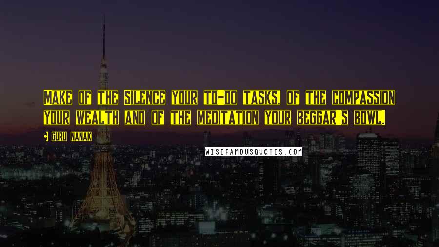 Guru Nanak Quotes: Make of the Silence your to-do tasks, of the compassion your wealth and of the meditation your beggar's bowl.