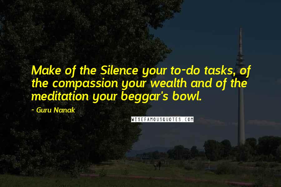 Guru Nanak Quotes: Make of the Silence your to-do tasks, of the compassion your wealth and of the meditation your beggar's bowl.