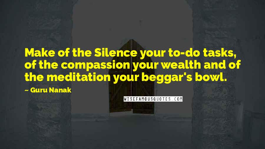 Guru Nanak Quotes: Make of the Silence your to-do tasks, of the compassion your wealth and of the meditation your beggar's bowl.