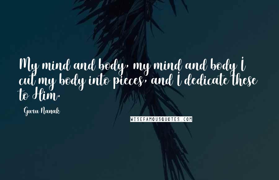 Guru Nanak Quotes: My mind and body, my mind and body I cut my body into pieces, and I dedicate these to Him.