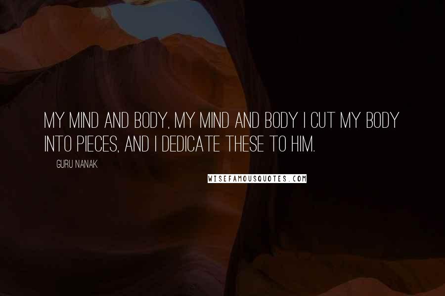 Guru Nanak Quotes: My mind and body, my mind and body I cut my body into pieces, and I dedicate these to Him.