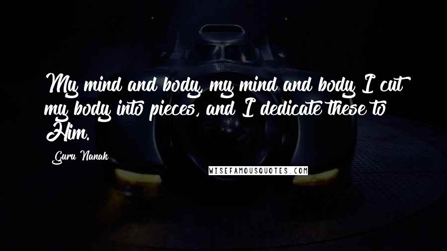 Guru Nanak Quotes: My mind and body, my mind and body I cut my body into pieces, and I dedicate these to Him.