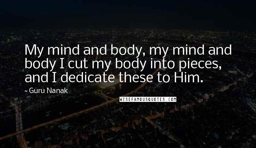 Guru Nanak Quotes: My mind and body, my mind and body I cut my body into pieces, and I dedicate these to Him.