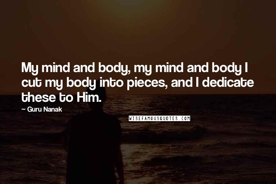 Guru Nanak Quotes: My mind and body, my mind and body I cut my body into pieces, and I dedicate these to Him.