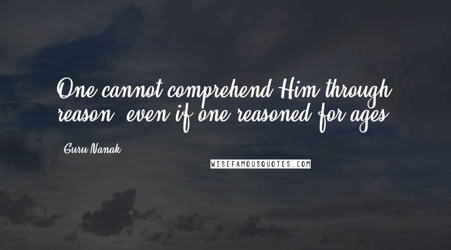 Guru Nanak Quotes: One cannot comprehend Him through reason, even if one reasoned for ages.