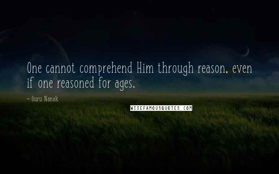 Guru Nanak Quotes: One cannot comprehend Him through reason, even if one reasoned for ages.