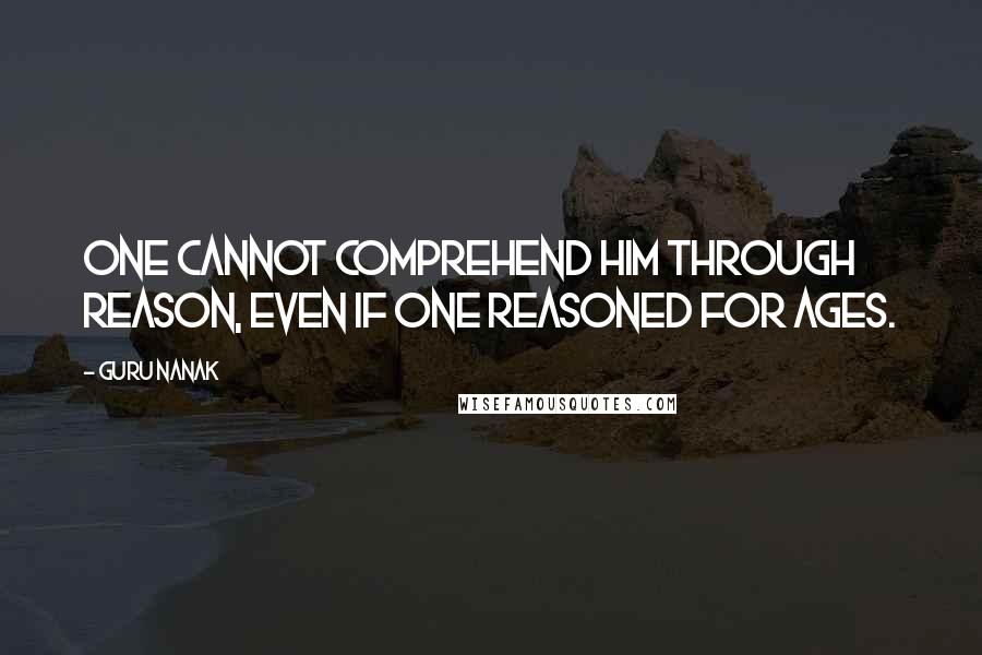 Guru Nanak Quotes: One cannot comprehend Him through reason, even if one reasoned for ages.