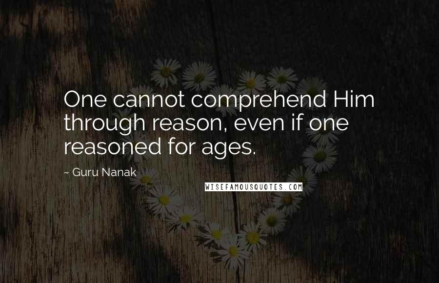 Guru Nanak Quotes: One cannot comprehend Him through reason, even if one reasoned for ages.