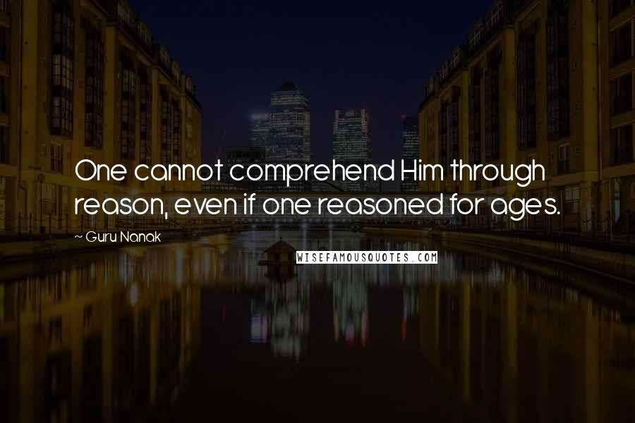 Guru Nanak Quotes: One cannot comprehend Him through reason, even if one reasoned for ages.