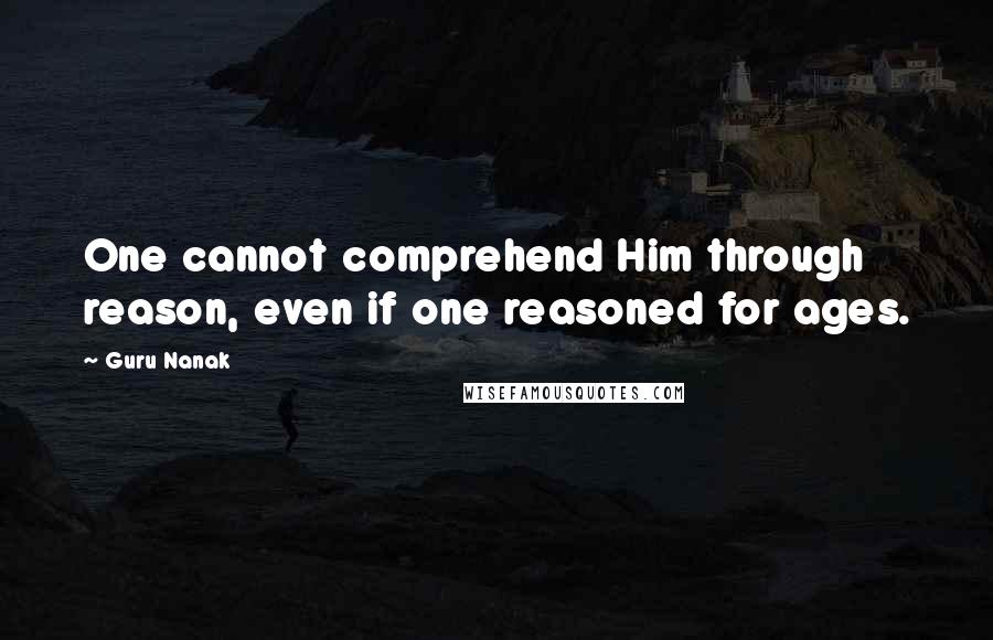 Guru Nanak Quotes: One cannot comprehend Him through reason, even if one reasoned for ages.