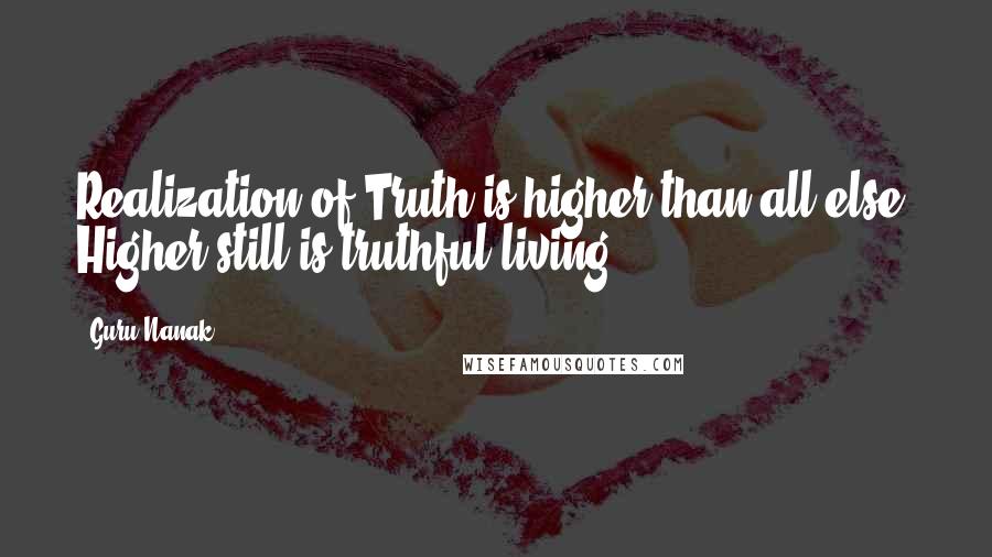 Guru Nanak Quotes: Realization of Truth is higher than all else. Higher still is truthful living.