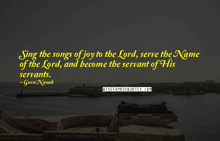 Guru Nanak Quotes: Sing the songs of joy to the Lord, serve the Name of the Lord, and become the servant of His servants.