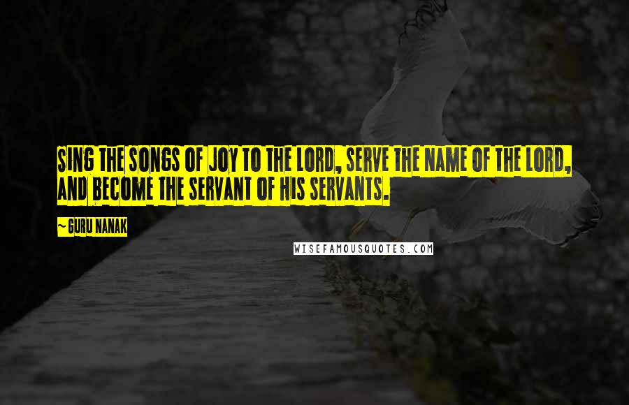 Guru Nanak Quotes: Sing the songs of joy to the Lord, serve the Name of the Lord, and become the servant of His servants.