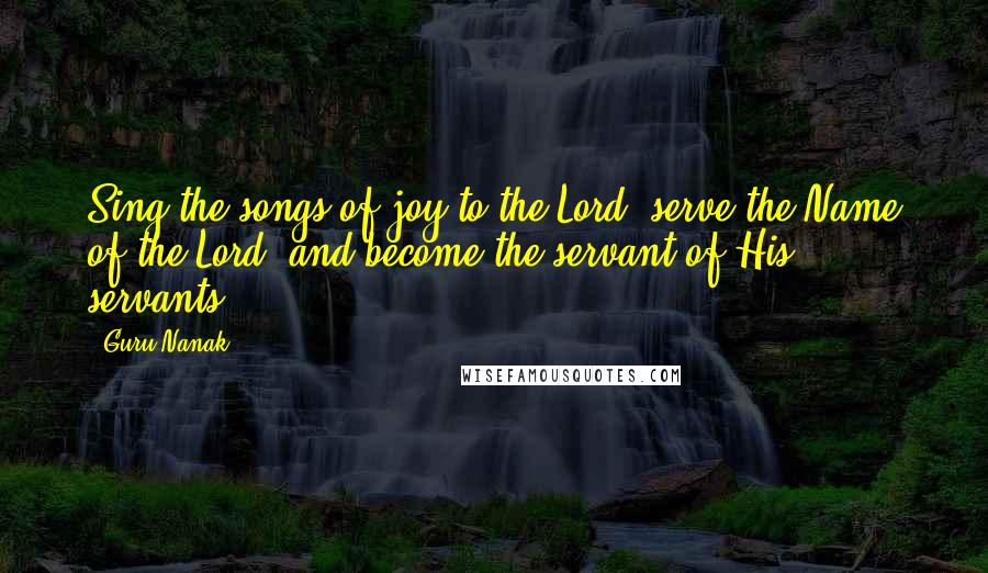 Guru Nanak Quotes: Sing the songs of joy to the Lord, serve the Name of the Lord, and become the servant of His servants.