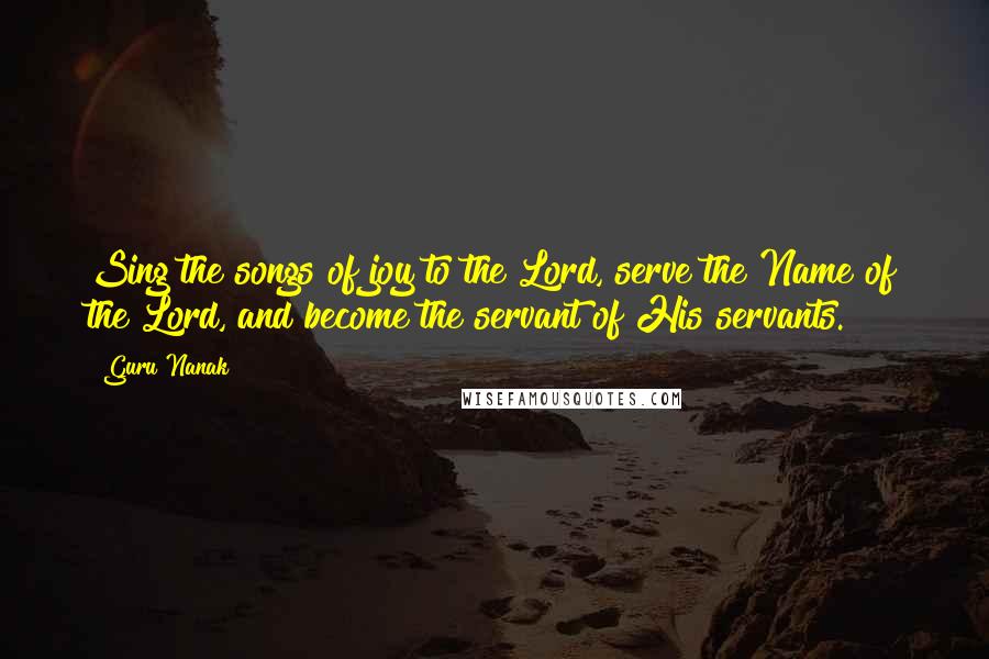 Guru Nanak Quotes: Sing the songs of joy to the Lord, serve the Name of the Lord, and become the servant of His servants.