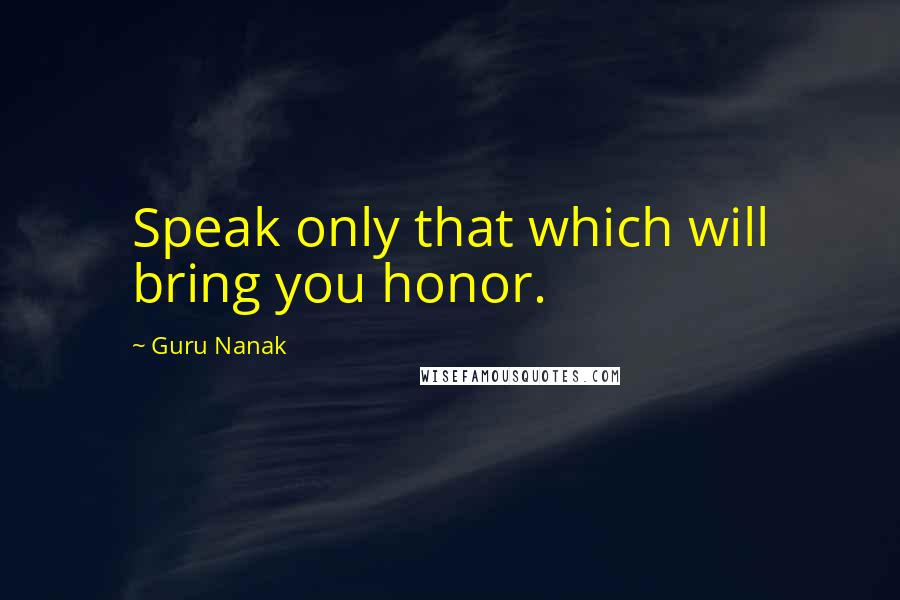 Guru Nanak Quotes: Speak only that which will bring you honor.