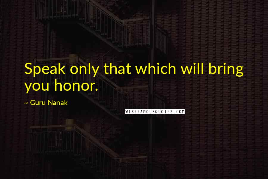 Guru Nanak Quotes: Speak only that which will bring you honor.