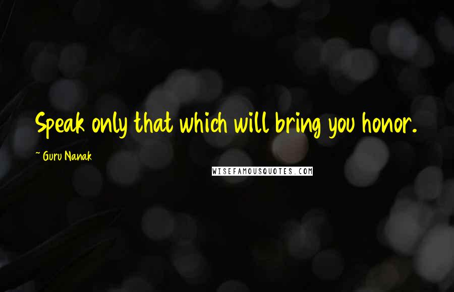 Guru Nanak Quotes: Speak only that which will bring you honor.