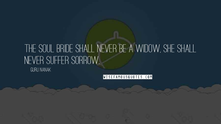 Guru Nanak Quotes: The soul bride shall never be a widow, she shall never suffer sorrow.
