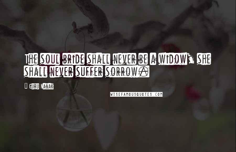 Guru Nanak Quotes: The soul bride shall never be a widow, she shall never suffer sorrow.
