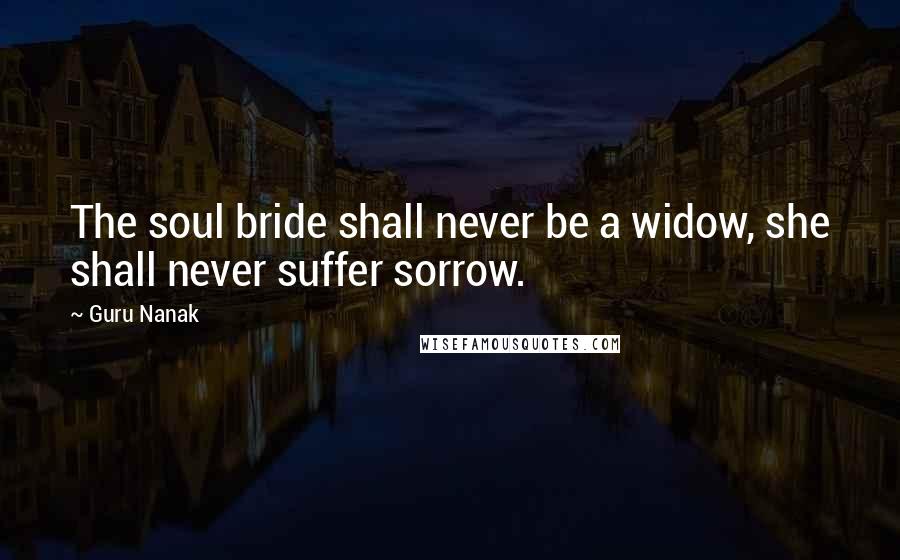 Guru Nanak Quotes: The soul bride shall never be a widow, she shall never suffer sorrow.