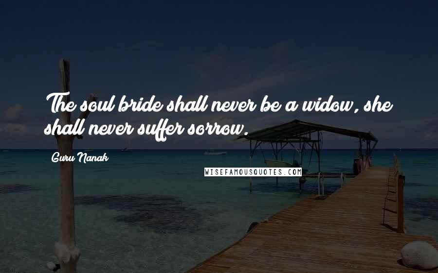 Guru Nanak Quotes: The soul bride shall never be a widow, she shall never suffer sorrow.