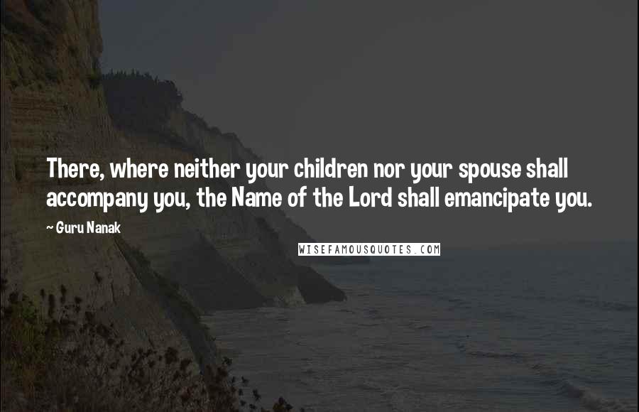 Guru Nanak Quotes: There, where neither your children nor your spouse shall accompany you, the Name of the Lord shall emancipate you.