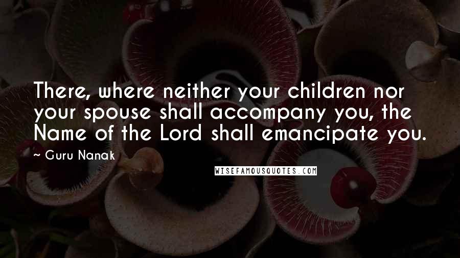 Guru Nanak Quotes: There, where neither your children nor your spouse shall accompany you, the Name of the Lord shall emancipate you.