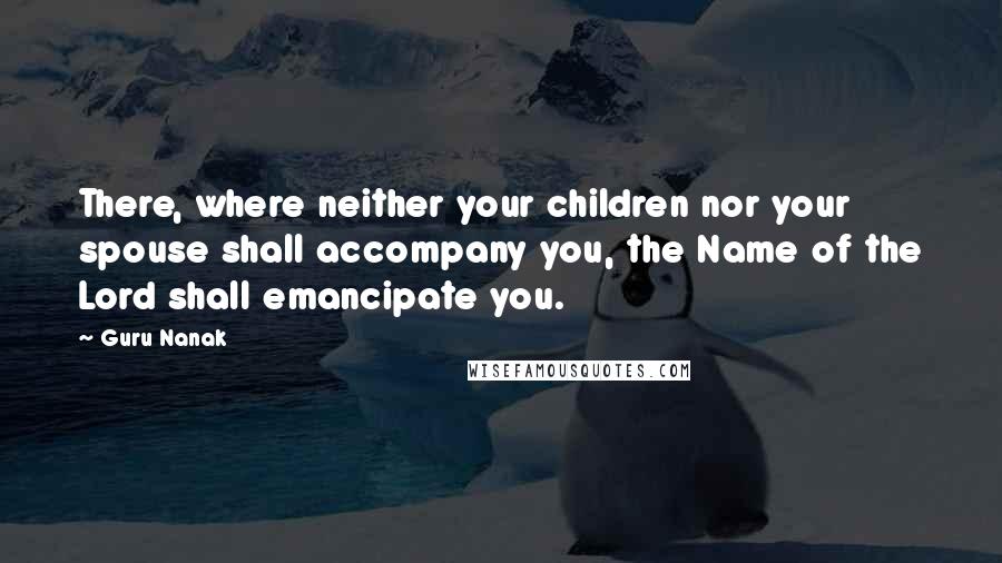 Guru Nanak Quotes: There, where neither your children nor your spouse shall accompany you, the Name of the Lord shall emancipate you.
