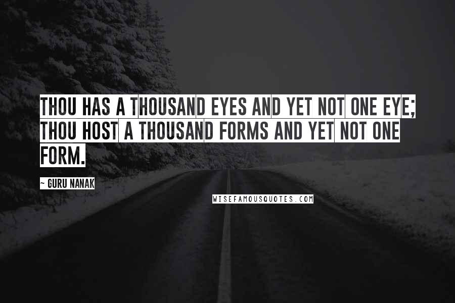 Guru Nanak Quotes: Thou has a thousand eyes and yet not one eye; Thou host a thousand forms and yet not one form.