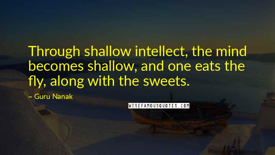 Guru Nanak Quotes: Through shallow intellect, the mind becomes shallow, and one eats the fly, along with the sweets.