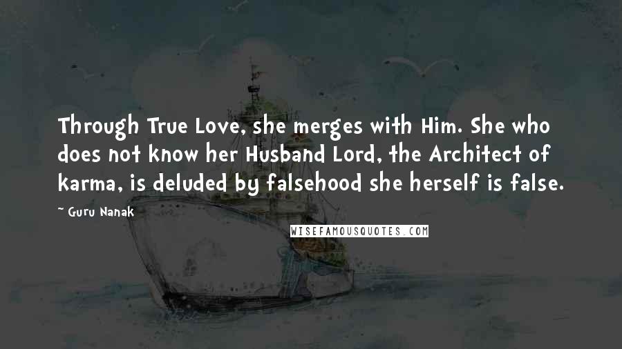 Guru Nanak Quotes: Through True Love, she merges with Him. She who does not know her Husband Lord, the Architect of karma, is deluded by falsehood she herself is false.