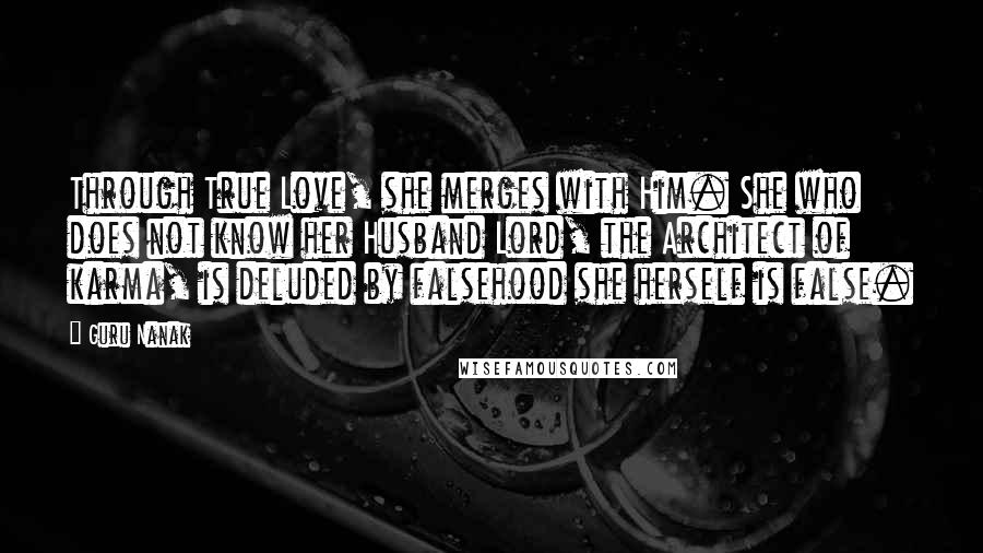 Guru Nanak Quotes: Through True Love, she merges with Him. She who does not know her Husband Lord, the Architect of karma, is deluded by falsehood she herself is false.