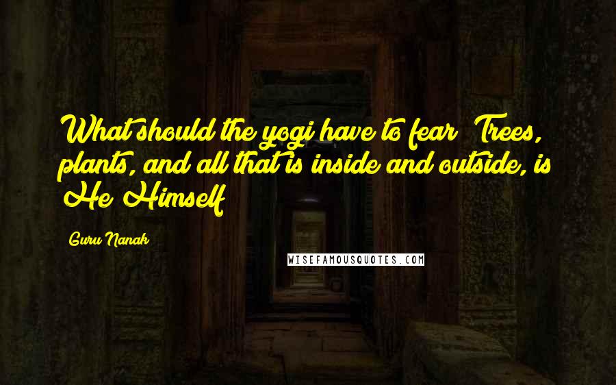 Guru Nanak Quotes: What should the yogi have to fear? Trees, plants, and all that is inside and outside, is He Himself