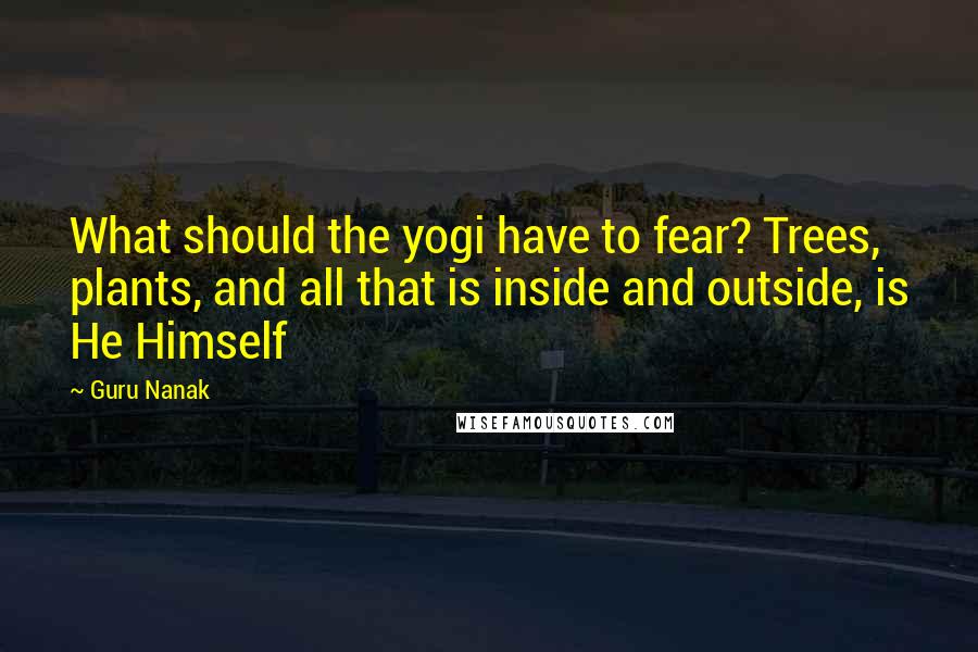 Guru Nanak Quotes: What should the yogi have to fear? Trees, plants, and all that is inside and outside, is He Himself