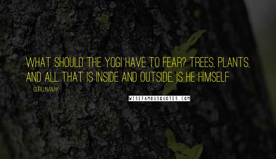 Guru Nanak Quotes: What should the yogi have to fear? Trees, plants, and all that is inside and outside, is He Himself