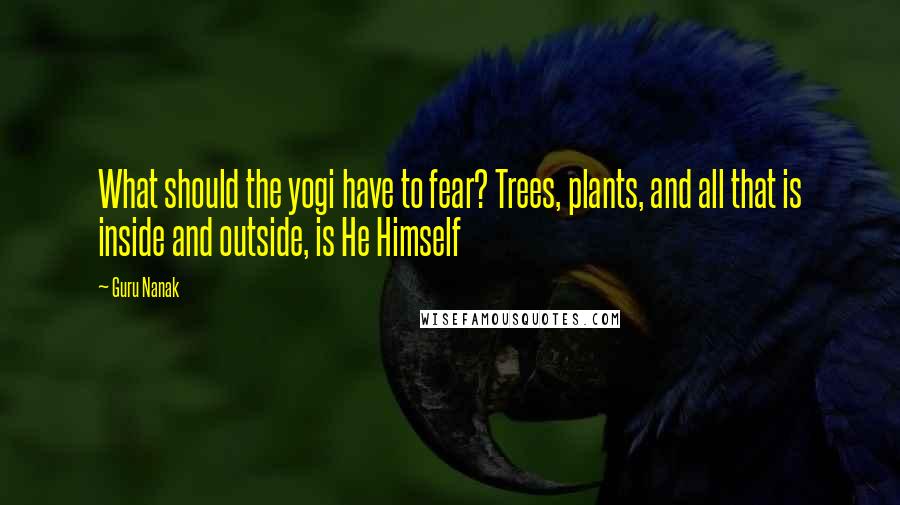 Guru Nanak Quotes: What should the yogi have to fear? Trees, plants, and all that is inside and outside, is He Himself