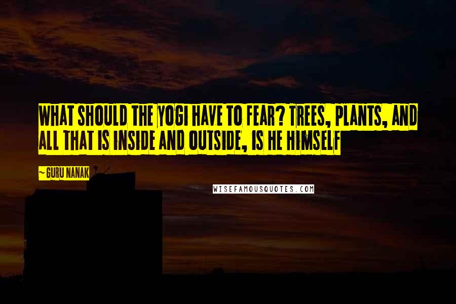 Guru Nanak Quotes: What should the yogi have to fear? Trees, plants, and all that is inside and outside, is He Himself