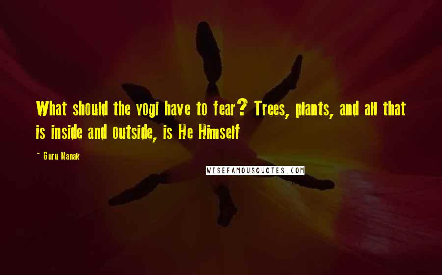 Guru Nanak Quotes: What should the yogi have to fear? Trees, plants, and all that is inside and outside, is He Himself