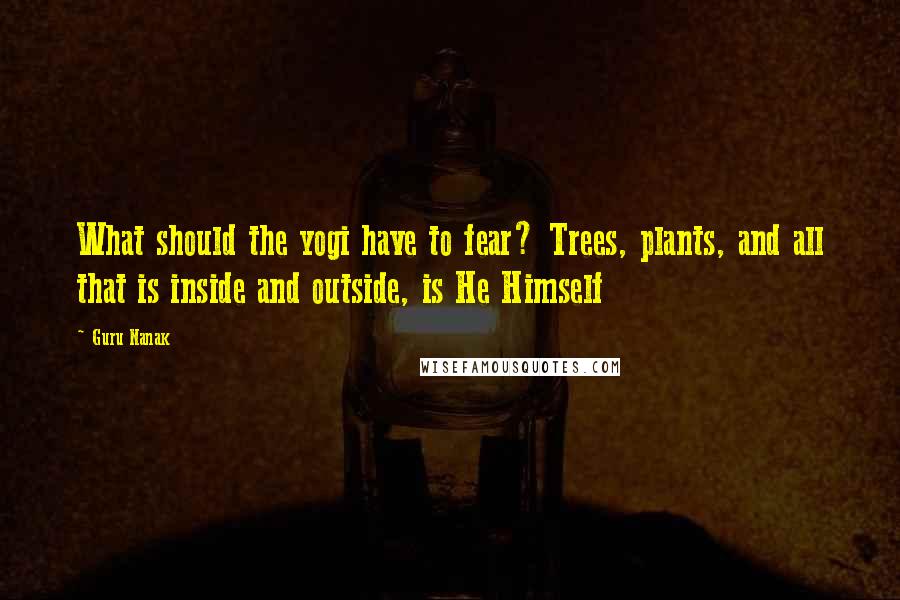 Guru Nanak Quotes: What should the yogi have to fear? Trees, plants, and all that is inside and outside, is He Himself